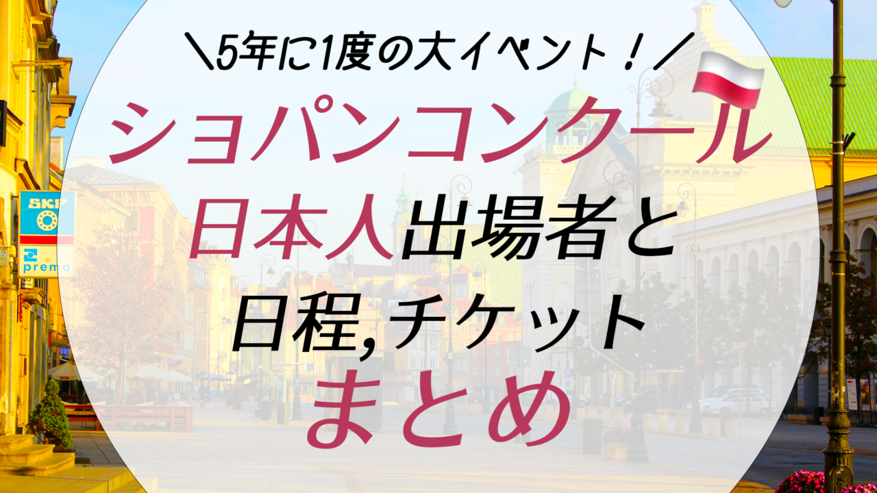 毎日更新 ショパンコンクール21の日本人出場者の結果 日程 チケット等徹底解説